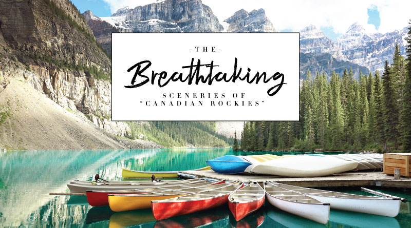 THE BREATHTAKING SCENERIES OF “CANADIAN ROCKIES”
